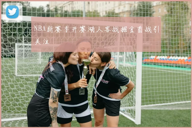 NBA新赛季开赛湖人客战掘金首战引关注