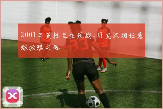 2001年英格兰生死战_贝克汉姆任意球救赎之路