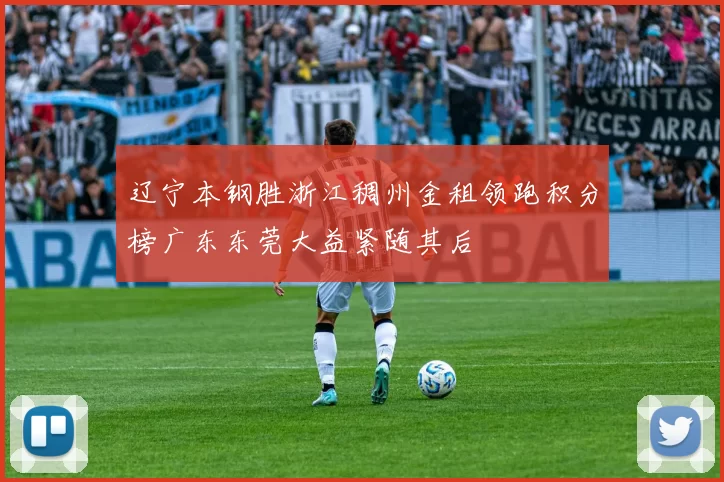 辽宁本钢胜浙江稠州金租领跑积分榜广东东莞大益紧随其后