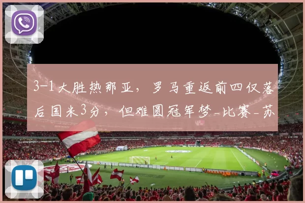 3-1大胜热那亚，罗马重返前四仅落后国米3分，但难圆冠军梦_比赛_苏莱_欧冠