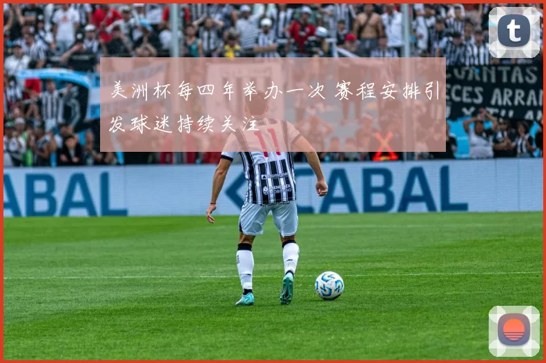 美洲杯每四年举办一次 赛程安排引发球迷持续关注