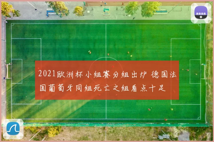 2021欧洲杯小组赛分组出炉 德国法国葡萄牙同组死亡之组看点十足