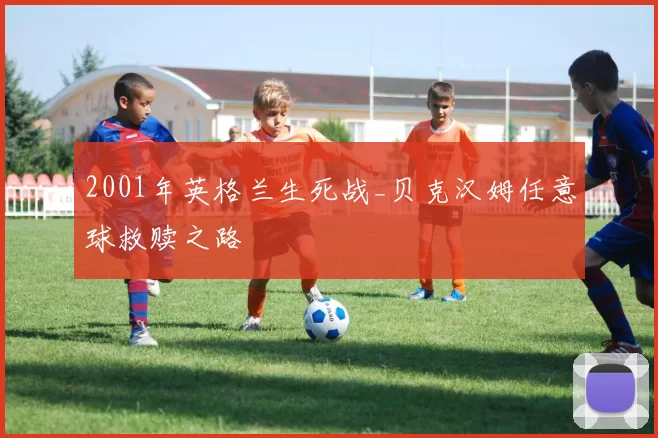 2001年英格兰生死战_贝克汉姆任意球救赎之路
