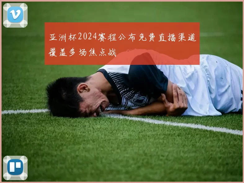 亚洲杯2024赛程公布免费直播渠道覆盖多场焦点战
