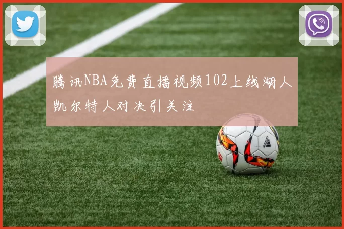 腾讯NBA免费直播视频102上线湖人凯尔特人对决引关注