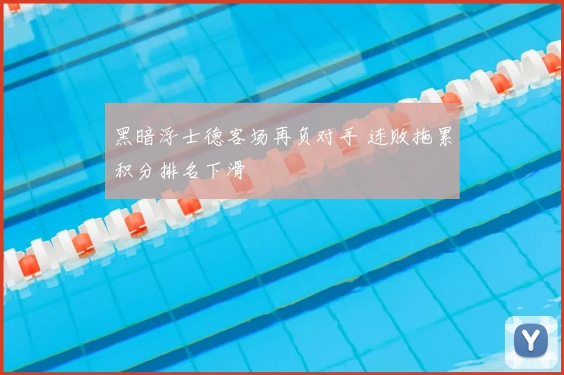 黑暗浮士德客场再负对手 连败拖累积分排名下滑