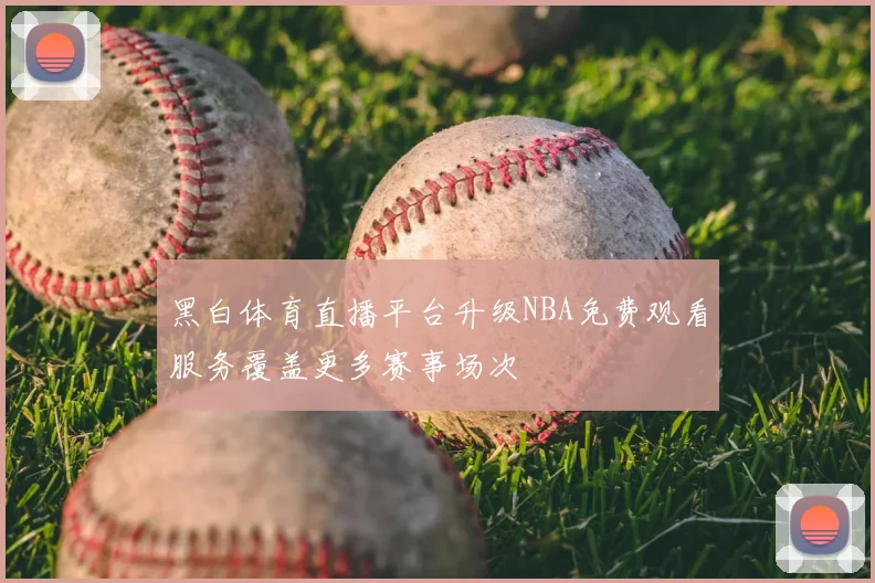 黑白体育直播平台升级NBA免费观看服务覆盖更多赛事场次