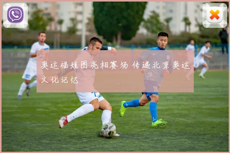 奥运福娃图亮相赛场 传递北京奥运文化记忆