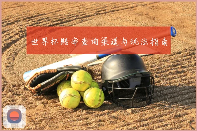 世界杯赔率查询渠道与玩法指南