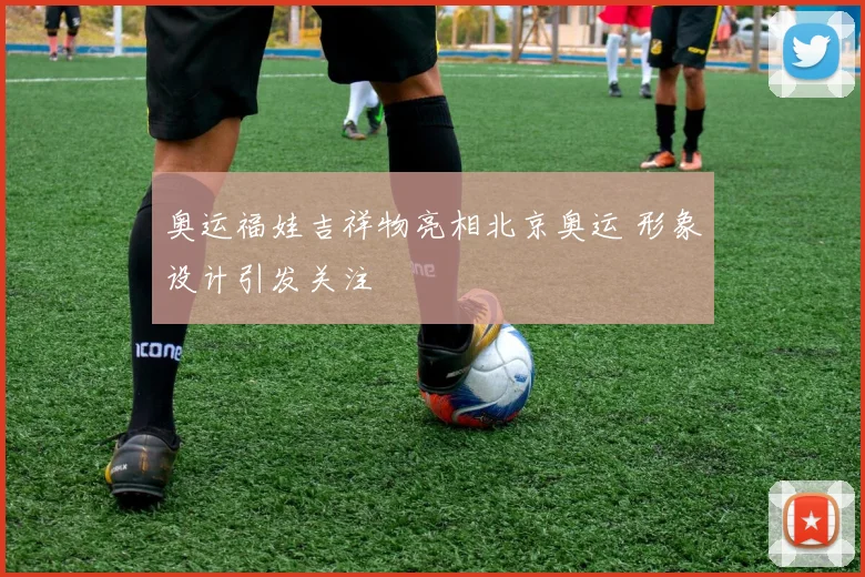 奥运福娃吉祥物亮相北京奥运 形象设计引发关注