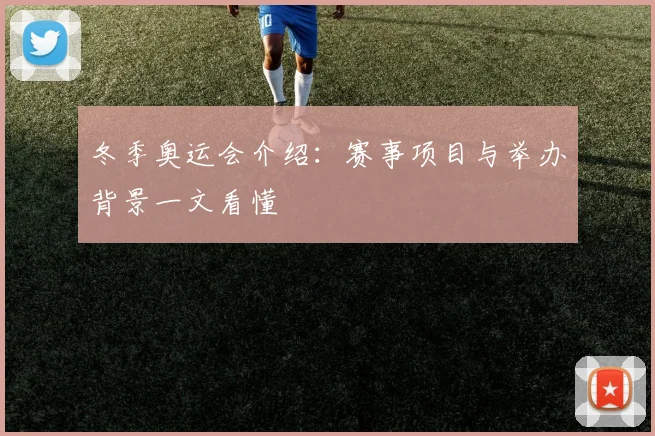 冬季奥运会介绍:赛事项目与举办背景一文看懂