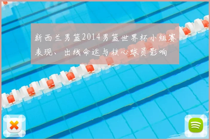 新西兰男篮2014男篮世界杯小组赛表现、出线命运与核心球员影响